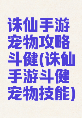 诛仙手游宠物攻略斗健(诛仙手游斗健宠物技能)