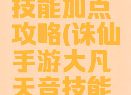 诛仙手游大凡天音技能加点攻略(诛仙手游大凡天音技能加点攻略视频)