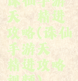 诛仙手游天琊精进攻略(诛仙手游天琊精进攻略视频)