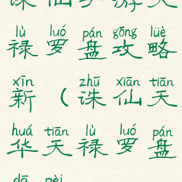 诛仙手游天禄罗盘攻略新(诛仙天华天禄罗盘搭配)