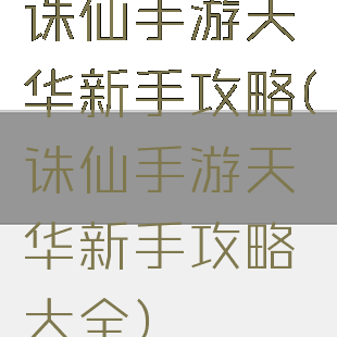 诛仙手游天华新手攻略(诛仙手游天华新手攻略大全)