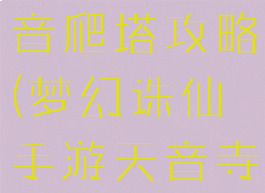 诛仙手游天音爬塔攻略(梦幻诛仙手游天音寺攻略)