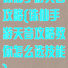 诛仙手游天音攻略(诛仙手游天音攻略教你怎么选技能)
