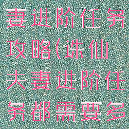 诛仙手游夫妻进阶任务攻略(诛仙夫妻进阶任务都需要多少亲密度)