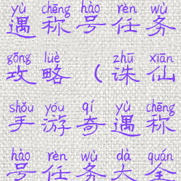 诛仙手游奇遇称号任务攻略(诛仙手游奇遇称号任务大全)
