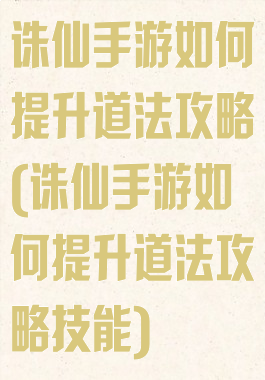 诛仙手游如何提升道法攻略(诛仙手游如何提升道法攻略技能)