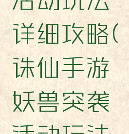 诛仙手游妖兽突袭活动玩法详细攻略(诛仙手游妖兽突袭活动玩法详细攻略图)
