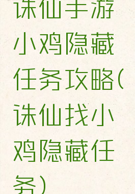 诛仙手游小鸡隐藏任务攻略(诛仙找小鸡隐藏任务)