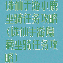 诛仙手游小鹿坐骑任务攻略(诛仙手游隐藏坐骑任务攻略)