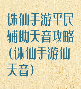 诛仙手游平民辅助天音攻略(诛仙手游仙天音)