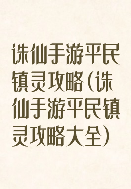 诛仙手游平民镇灵攻略(诛仙手游平民镇灵攻略大全)