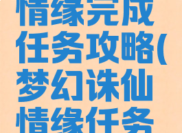 诛仙手游情缘完成任务攻略(梦幻诛仙情缘任务攻略)