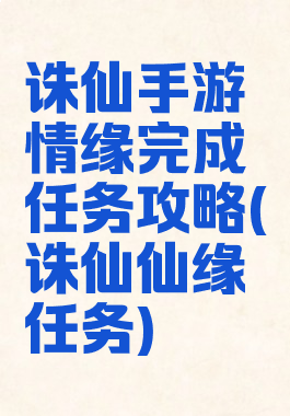 诛仙手游情缘完成任务攻略(诛仙仙缘任务)