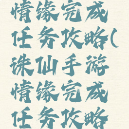 诛仙手游情缘完成任务攻略(诛仙手游情缘完成任务攻略大全)
