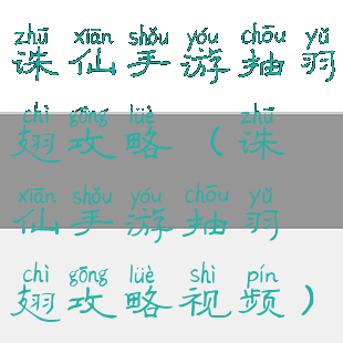 诛仙手游抽羽翅攻略(诛仙手游抽羽翅攻略视频)