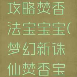 诛仙手游攻略焚香法宝宝宝(梦幻新诛仙焚香宝宝攻略)