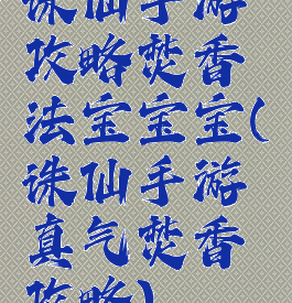 诛仙手游攻略焚香法宝宝宝(诛仙手游真气焚香攻略)