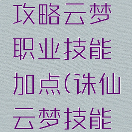 诛仙手游攻略云梦职业技能加点(诛仙云梦技能怎么加点)
