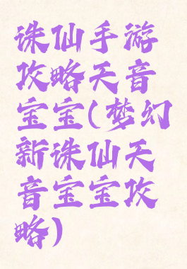诛仙手游攻略天音宝宝(梦幻新诛仙天音宝宝攻略)