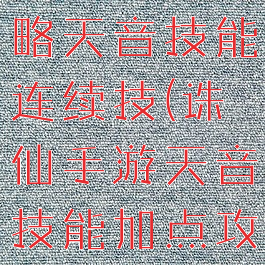 诛仙手游攻略天音技能连续技(诛仙手游天音技能加点攻略大全)