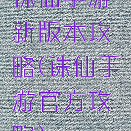 诛仙手游新版本攻略(诛仙手游官方攻略)