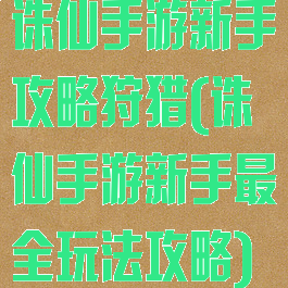 诛仙手游新手攻略狩猎(诛仙手游新手最全玩法攻略)