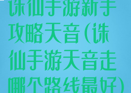 诛仙手游新手攻略天音(诛仙手游天音走哪个路线最好)