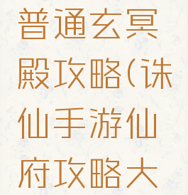 诛仙手游普通玄冥殿攻略(诛仙手游仙府攻略大全)