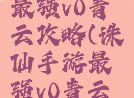 诛仙手游最强v0青云攻略(诛仙手游最强v0青云攻略图)