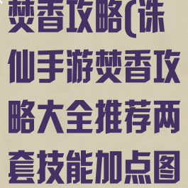 诛仙手游最新焚香攻略(诛仙手游焚香攻略大全推荐两套技能加点图)