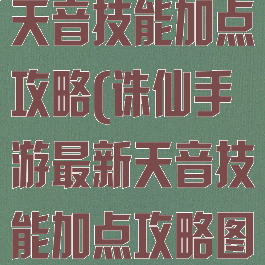 诛仙手游最新天音技能加点攻略(诛仙手游最新天音技能加点攻略图)