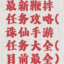 诛仙手游最新鞭拌任务攻略(诛仙手游任务大全(目前最全))