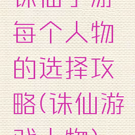 诛仙手游每个人物的选择攻略(诛仙游戏人物)