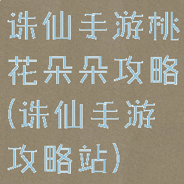 诛仙手游桃花朵朵攻略(诛仙手游攻略站)