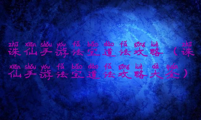 诛仙手游法宝道法攻略(诛仙手游法宝道法攻略大全)