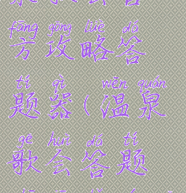 诛仙手游温泉歌会官方攻略答题器(温泉歌会答题诛仙手游官方攻略站)