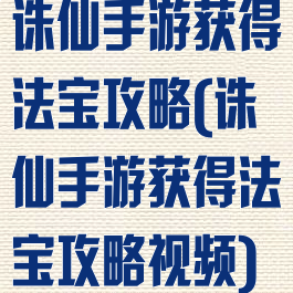 诛仙手游获得法宝攻略(诛仙手游获得法宝攻略视频)