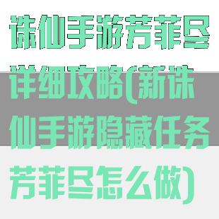 诛仙手游芳菲尽详细攻略(新诛仙手游隐藏任务芳菲尽怎么做)