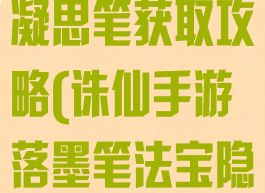 诛仙手游落墨凝思笔获取攻略(诛仙手游落墨笔法宝隐藏任务)