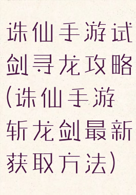 诛仙手游试剑寻龙攻略(诛仙手游斩龙剑最新获取方法)
