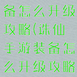 诛仙手游装备怎么升级攻略(诛仙手游装备怎么升级攻略视频)