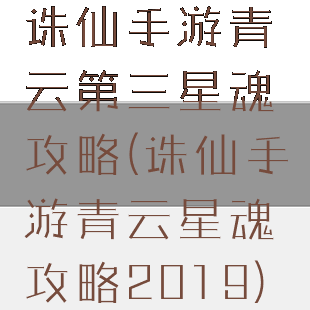 诛仙手游青云第三星魂攻略(诛仙手游青云星魂攻略2019)