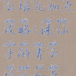 诛仙手游青云培元加点攻略(诛仙手游青云培元加点攻略图)