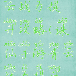 诛仙手游青云战力提升攻略(诛仙手游青云战力提升攻略视频)