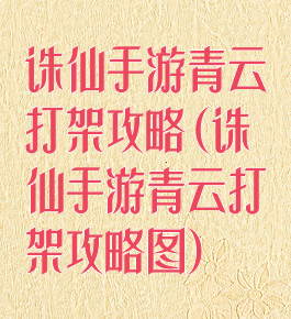 诛仙手游青云打架攻略(诛仙手游青云打架攻略图)