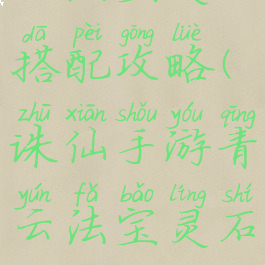 诛仙手游青云法宝灵石搭配攻略(诛仙手游青云法宝灵石搭配攻略视频)