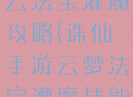 诛仙手游青云法宝灌魔攻略(诛仙手游云梦法宝灌魔技能)