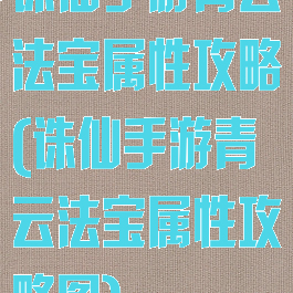 诛仙手游青云法宝属性攻略(诛仙手游青云法宝属性攻略图)