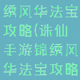 诛仙手游锦绣风华法宝攻略(诛仙手游锦绣风华法宝攻略视频)