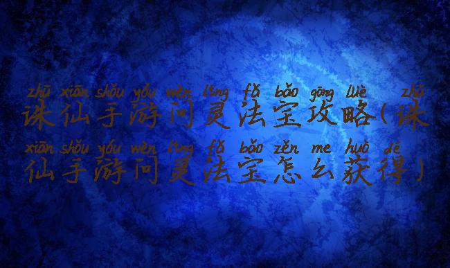 诛仙手游问灵法宝攻略(诛仙手游问灵法宝怎么获得)